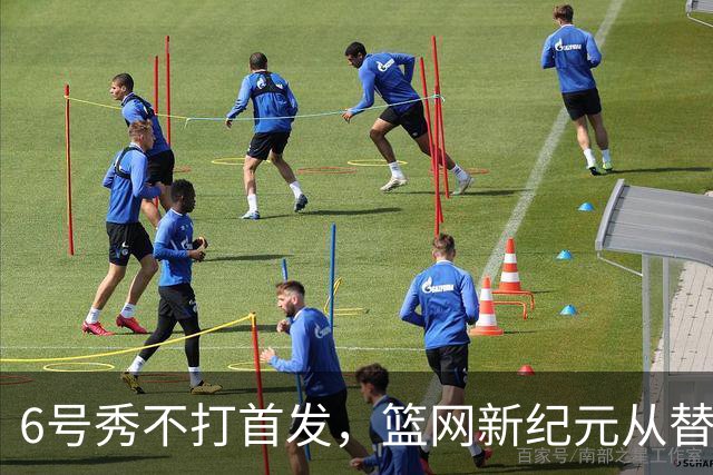 6号秀不打首发，篮网新纪元从替补席开始